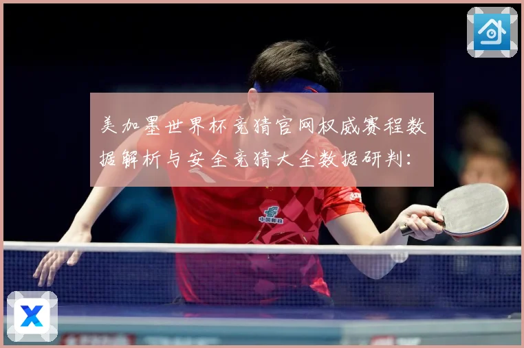 美加墨世界杯竞猜官网权威赛程数据解析与安全竞猜大全数据研判：最新赛事动态与深度分析