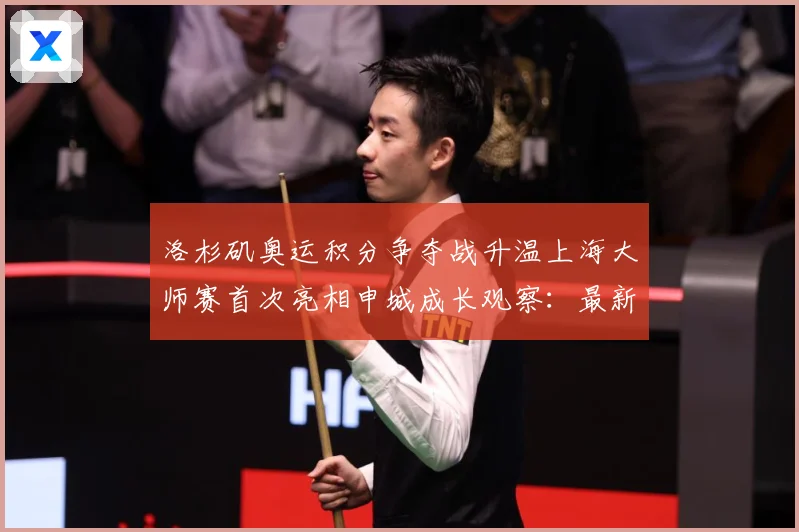洛杉矶奥运积分争夺战升温上海大师赛首次亮相申城成长观察：最新赛事动态与深度分析