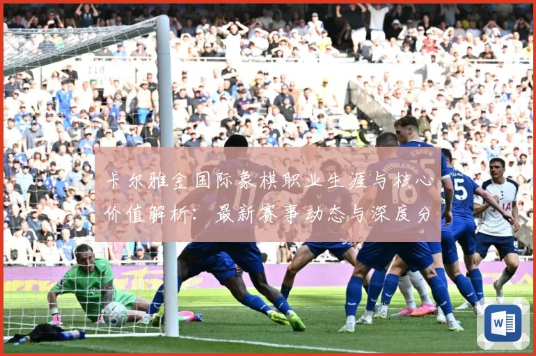 卡尔雅金国际象棋职业生涯与核心价值解析：最新赛事动态与深度分析