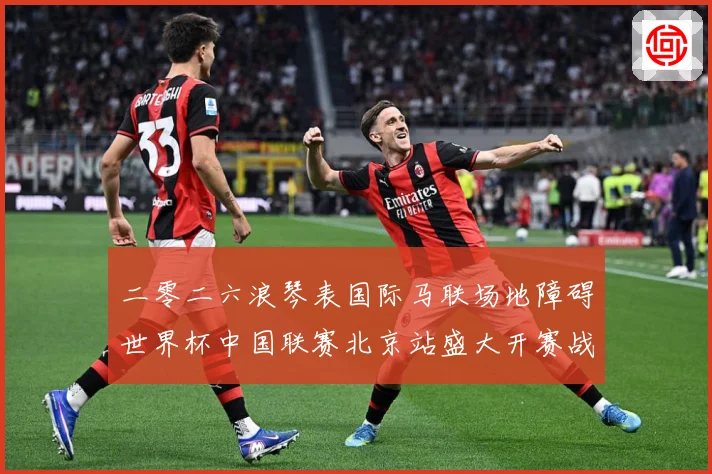 二零二六浪琴表国际马联场地障碍世界杯中国联赛北京站盛大开赛战术观察：最新赛事动态与深度分析