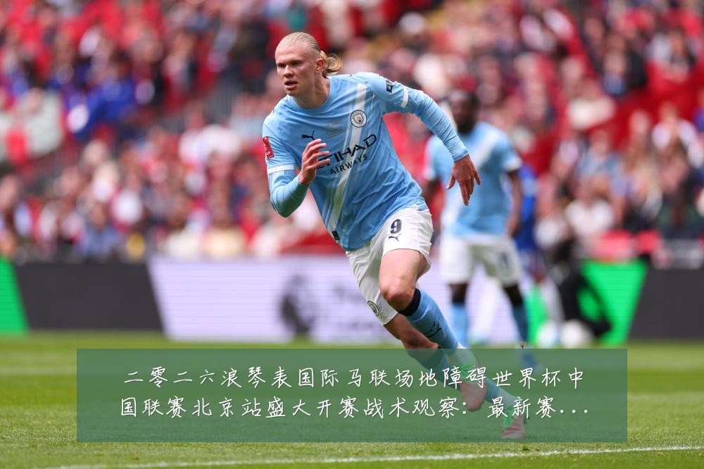 二零二六浪琴表国际马联场地障碍世界杯中国联赛北京站盛大开赛战术观察:最新赛事动态与深度分析