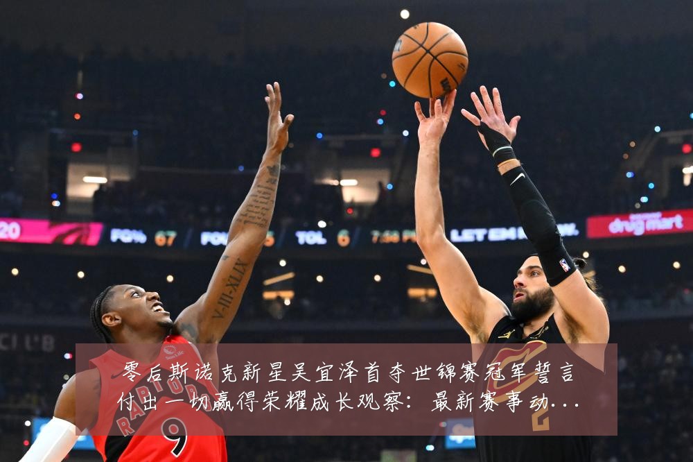 零后斯诺克新星吴宜泽首夺世锦赛冠军誓言付出一切赢得荣耀成长观察：最新赛事动态与深度分析