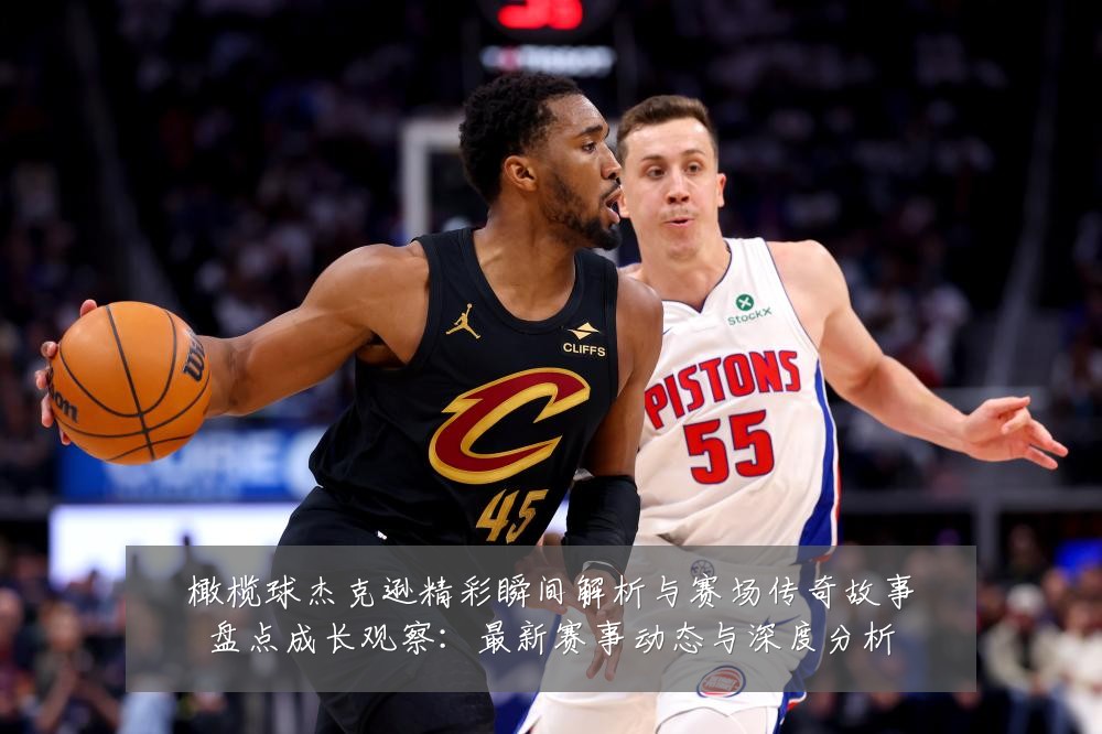 橄榄球杰克逊精彩瞬间解析与赛场传奇故事盘点成长观察：最新赛事动态与深度分析