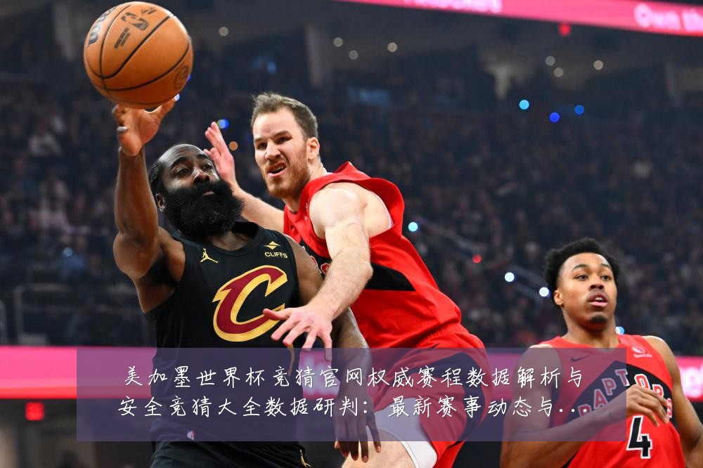 美加墨世界杯竞猜官网权威赛程数据解析与安全竞猜大全数据研判:最新赛事动态与深度分析