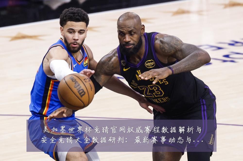 美加墨世界杯竞猜官网权威赛程数据解析与安全竞猜大全数据研判:最新赛事动态与深度分析