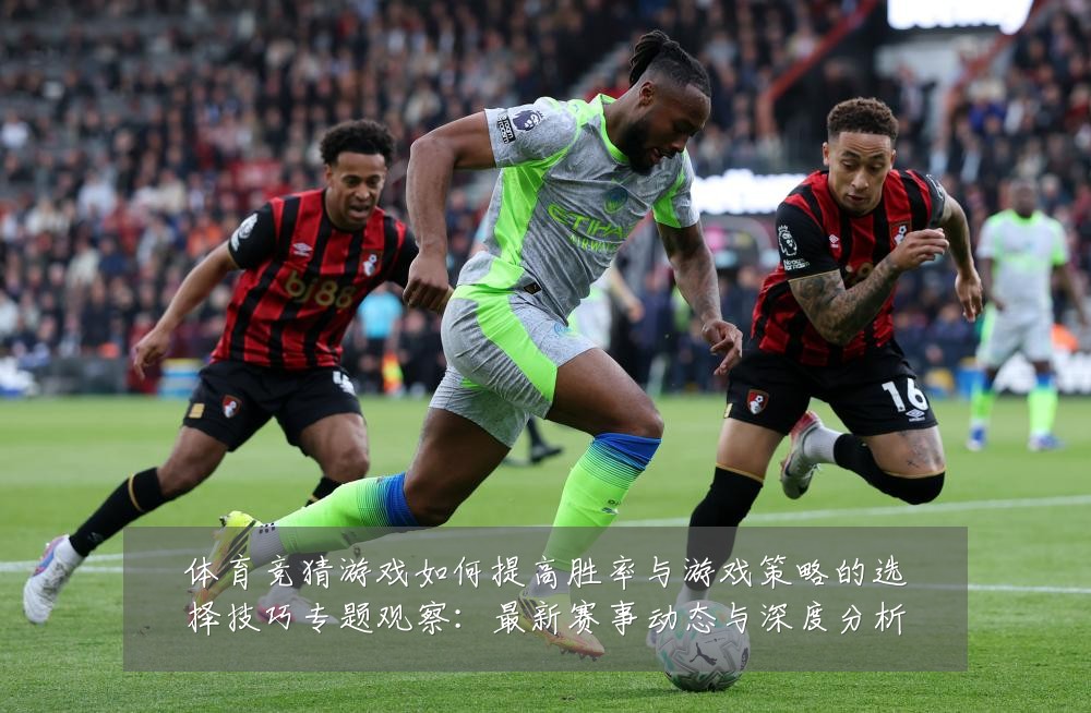 体育竞猜游戏如何提高胜率与游戏策略的选择技巧专题观察:最新赛事动态与深度分析