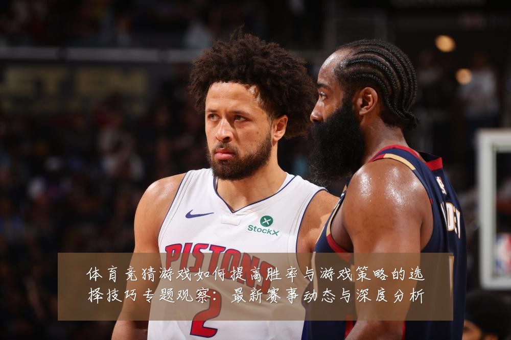 体育竞猜游戏如何提高胜率与游戏策略的选择技巧专题观察:最新赛事动态与深度分析